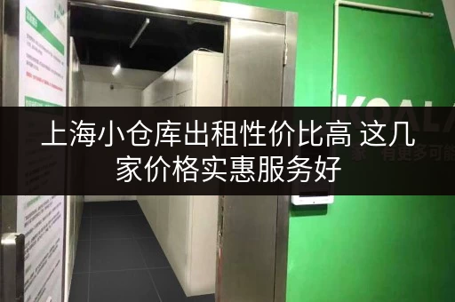 上海小仓库出租性价比高 这几家价格实惠服务好