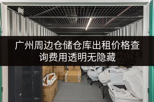 广州周边仓储仓库出租价格查询费用透明无隐藏 广州周边仓储仓库出租价格查询费用透明无隐藏