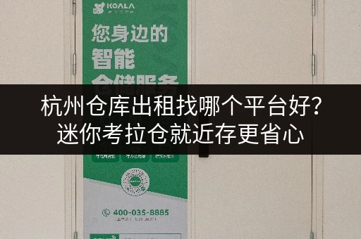杭州仓库出租找哪个平台好？迷你考拉仓就近存更省心