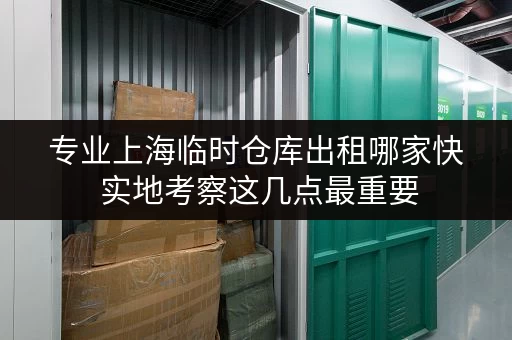 专业上海临时仓库出租哪家快 实地考察这几点最重要 专业上海临时仓库出租哪家快 实地考察这几点最重要