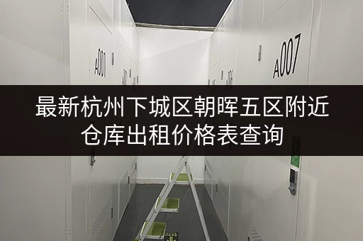 最新杭州下城区朝晖五区附近仓库出租价格表查询