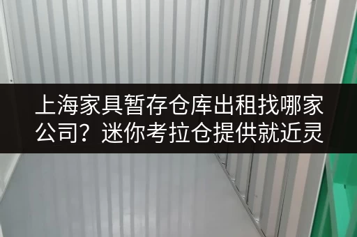 上海家具暂存仓库出租找哪家公司?迷你考拉仓提供就近灵活存储方案 上海家具暂存仓库出租找哪家公司?迷你考拉仓提供就近灵活存储方案