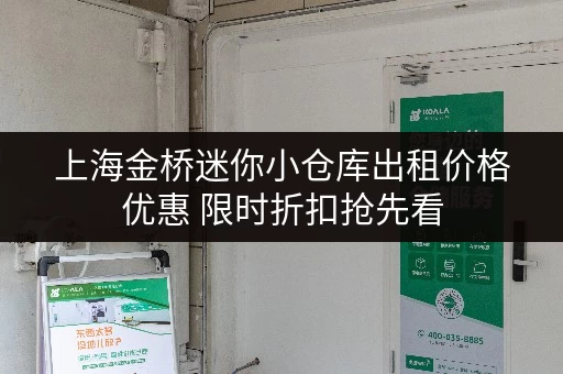上海金桥迷你小仓库出租价格优惠 限时折扣抢先看 上海金桥迷你小仓库出租价格优惠 限时折扣抢先看