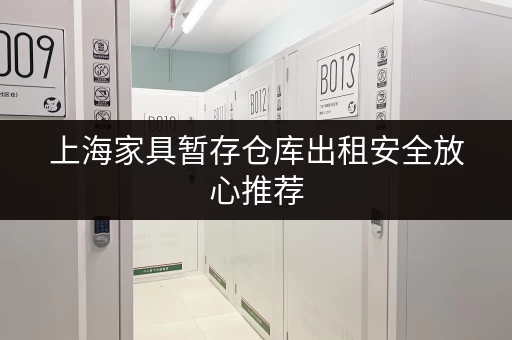 上海家具暂存仓库出租安全放心推荐 上海家具暂存仓库出租安全放心推荐