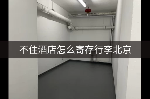 不住酒店怎么寄存行李北京，临时寄存东西的地方