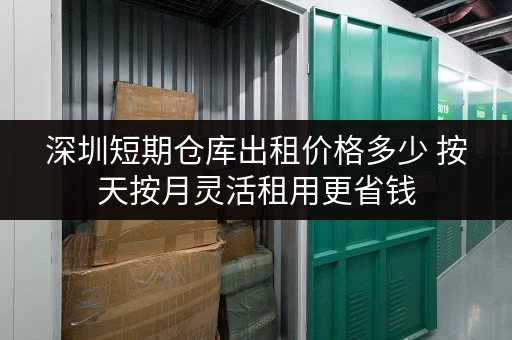 深圳短期仓库出租价格多少 按天按月灵活租用更省钱