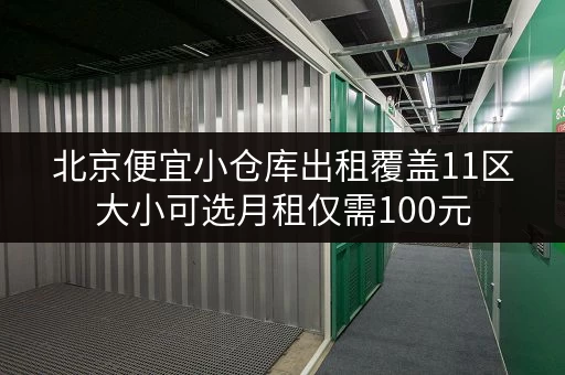 北京便宜小仓库出租覆盖11区大小可选月租仅需100元