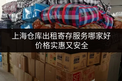 上海仓库出租寄存服务哪家好 价格实惠又安全 上海仓库出租寄存服务哪家好 价格实惠又安全