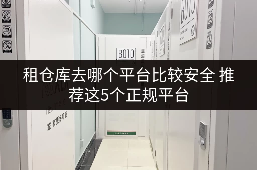 租仓库去哪个平台比较安全 推荐这5个正规平台 租仓库去哪个平台比较安全 推荐这5个正规平台