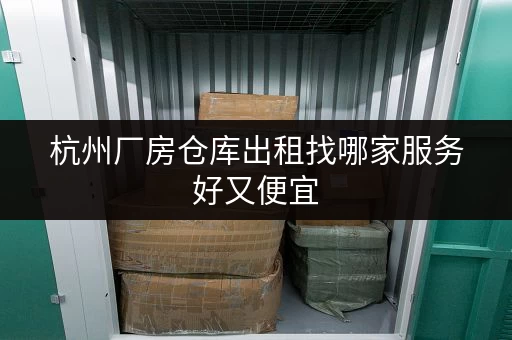 杭州厂房仓库出租找哪家服务好又便宜