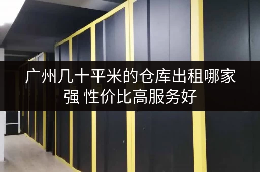 广州几十平米的仓库出租哪家强 性价比高服务好
