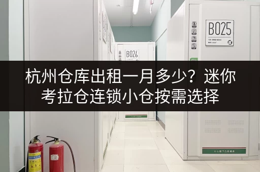 杭州仓库出租一月多少？迷你考拉仓连锁小仓按需选择