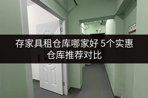 存家具租仓库哪家好 5个实惠仓库推荐对比