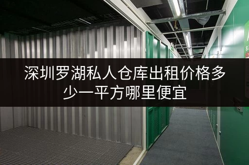 深圳罗湖私人仓库出租价格多少一平方哪里便宜