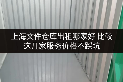 上海文件仓库出租哪家好 比较这几家服务价格不踩坑
