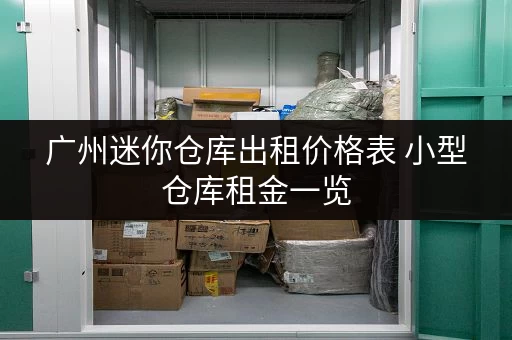 广州迷你仓库出租价格表 小型仓库租金一览