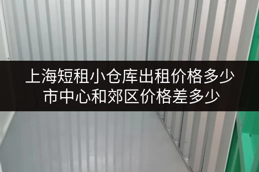 上海短租小仓库出租价格多少 市中心和郊区价格差多少