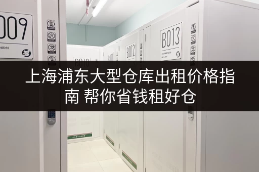 上海浦东大型仓库出租价格指南 帮你省钱租好仓