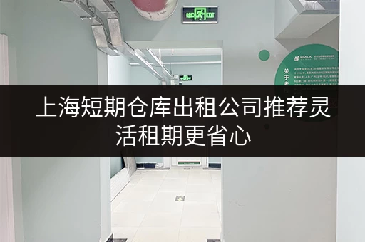 上海短期仓库出租公司推荐灵活租期更省心