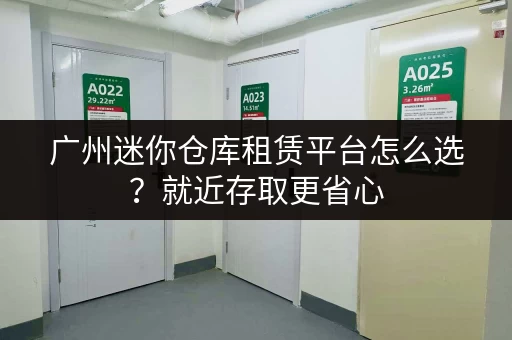 广州迷你仓库租赁平台怎么选？就近存取更省心