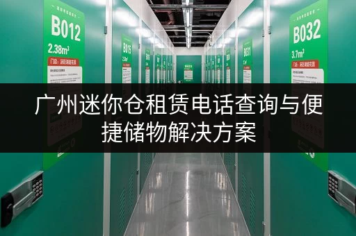 广州迷你仓租赁电话查询与便捷储物解决方案