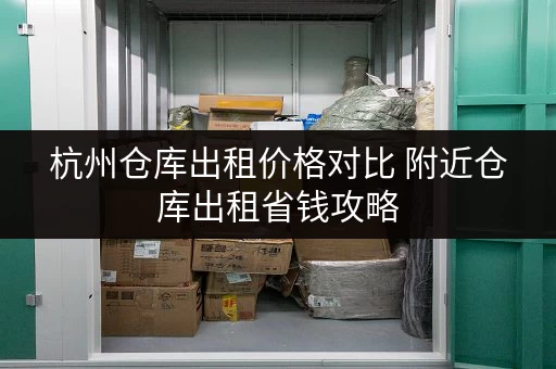 杭州仓库出租价格对比 附近仓库出租省钱攻略