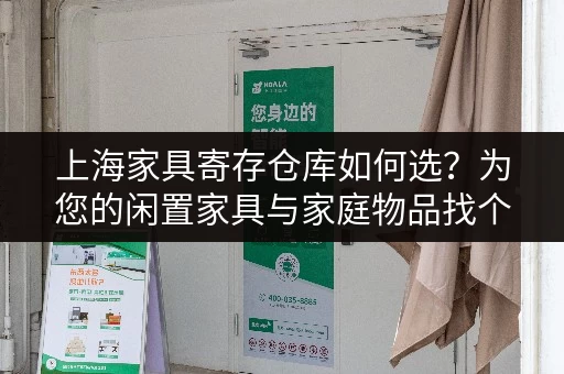 上海家具寄存仓库如何选？为您的闲置家具与家庭物品找个安心中转站
