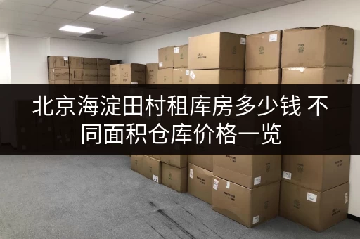北京海淀田村租库房多少钱 不同面积仓库价格一览