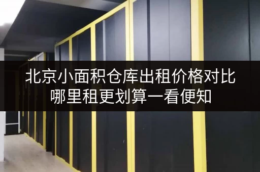 北京小面积仓库出租价格对比哪里租更划算一看便知