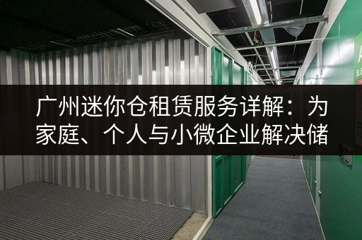 广州迷你仓租赁服务详解：为家庭、个人与小微企业解决储物难题