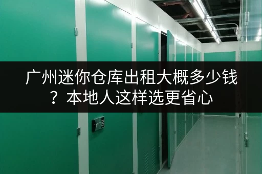 广州迷你仓库出租大概多少钱？本地人这样选更省心