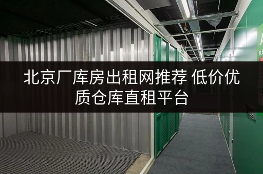 北京厂库房出租网推荐 低价优质仓库直租平台