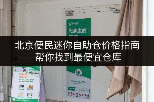北京便民迷你自助仓价格指南 帮你找到最便宜仓库