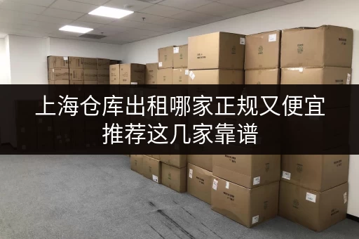 上海仓库出租哪家正规又便宜推荐这几家靠谱