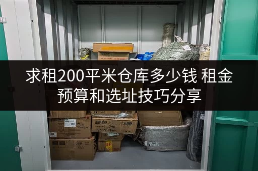 求租200平米仓库多少钱 租金预算和选址技巧分享