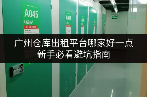 广州仓库出租平台哪家好一点新手必看避坑指南
