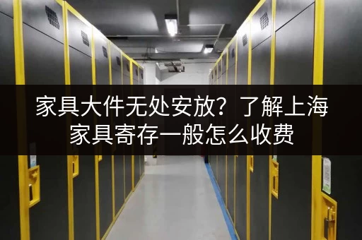 家具大件无处安放？了解上海家具寄存一般怎么收费