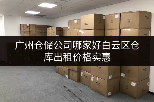 广州仓储公司哪家好白云区仓库出租价格实惠
