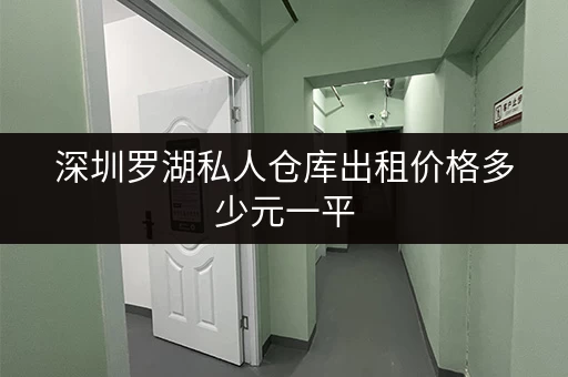 深圳罗湖私人仓库出租价格多少元一平