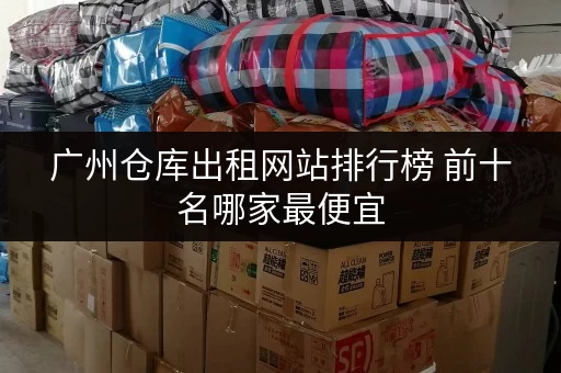 广州仓库出租网站排行榜 前十名哪家最便宜