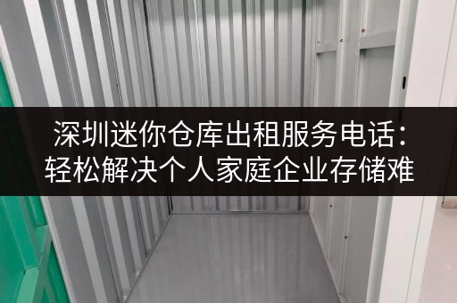 深圳迷你仓库出租服务电话：轻松解决个人家庭企业存储难题