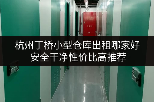 杭州丁桥小型仓库出租哪家好 安全干净性价比高推荐