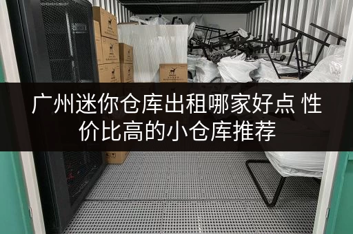 广州迷你仓库出租哪家好点 性价比高的小仓库推荐