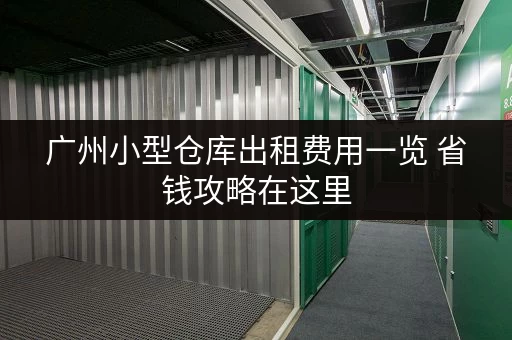 广州小型仓库出租费用一览 省钱攻略在这里