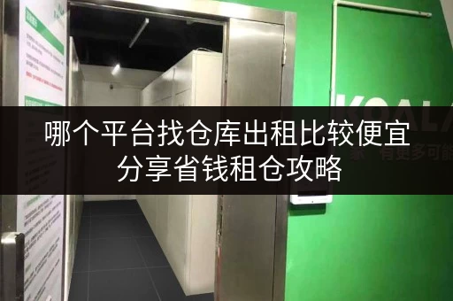 哪个平台找仓库出租比较便宜 分享省钱租仓攻略