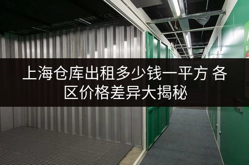 上海仓库出租多少钱一平方 各区价格差异大揭秘