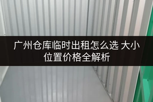 广州仓库临时出租怎么选 大小位置价格全解析