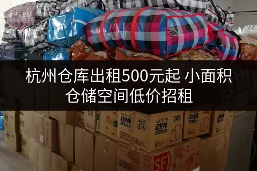 杭州仓库出租500元起 小面积仓储空间低价招租 杭州仓库出租500元起 小面积仓储空间低价招租