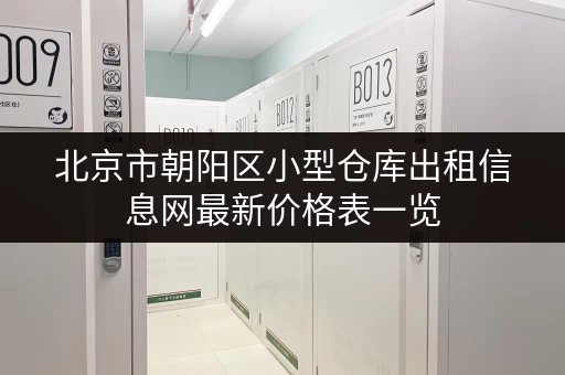北京市朝阳区小型仓库出租信息网最新价格表一览 北京市朝阳区小型仓库出租信息网最新价格表一览