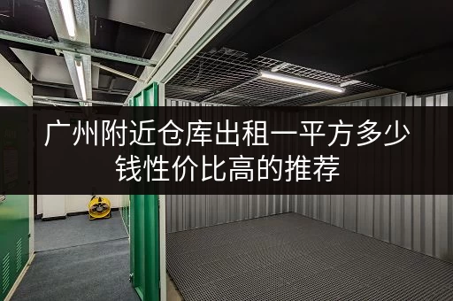 广州附近仓库出租一平方多少钱性价比高的推荐